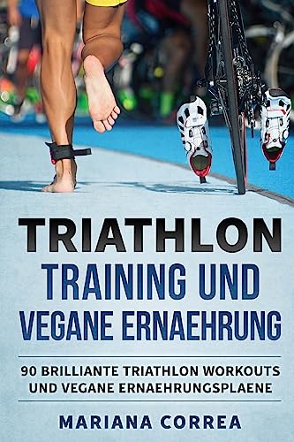 TRIATHLON TRAINING Und VEGANE ERNAEHRUNG: 90 BRILLIANTE TRIATHLON WORKOUTS Und VEGANE ERNAEHRUNGSPLAENE von Createspace Independent Publishing Platform