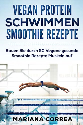VEGAN PROTEIN SCHWIMMEN SMOOTHIE Rezepte: Bauen Sie durch 50 Vegane gesunde Smoothie Rezepte Muskeln auf VEGAN PROTEIN SCHWIMMEN SMOOTHIE Rezepte: Bauen Sie durch 50 Vegane gesunde Smoothie Rezepte Muskeln auf