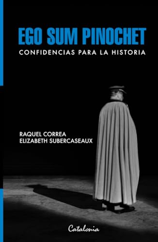 Ego sum Pinochet: Confidencias para la historia