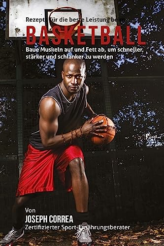 Rezepte fur die beste Leistung beim Basketball: Baue Muskeln auf und Fett ab, um schneller, starker und schlanker zu werden