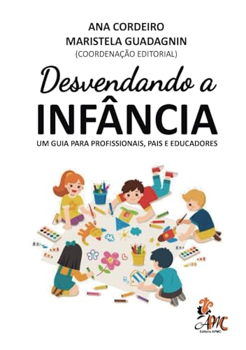 Desvendando a INFÂNCIA: UM GUIA PARA PROFISSIONAIS, PAIS E EDUCADORES von Editora APMC