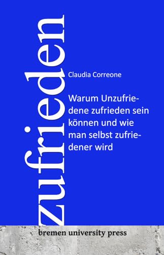 Zufrieden: Warum Unzufriedene zufrieden sein können und wie man selbst zufriedener wird von bremen university press