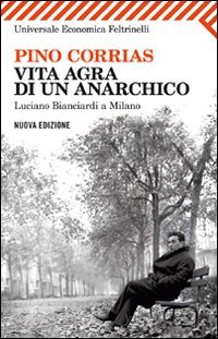 Vita agra di un anarchico. Luciano Bianciardi a Milano (Universale economica, Band 2294) von Feltrinelli