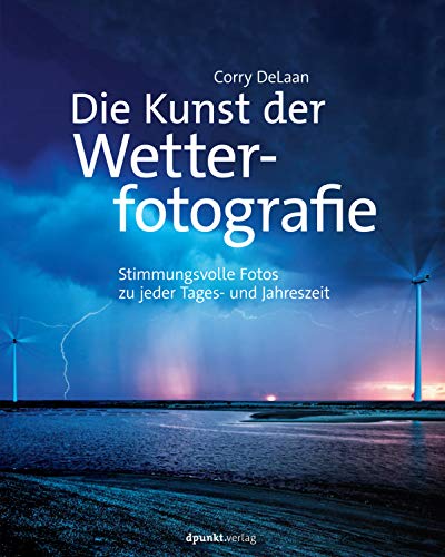 Die Kunst der Wetterfotografie: Stimmungsvolle Fotos zu jeder Tages- und Jahreszeit von Dpunkt.Verlag GmbH