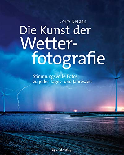 Die Kunst der Wetterfotografie: Stimmungsvolle Fotos zu jeder Tages- und Jahreszeit Die Kunst der Wetterfotografie: Stimmungsvolle Fotos zu jeder Tages- und Jahreszeit von Dpunkt.Verlag GmbH