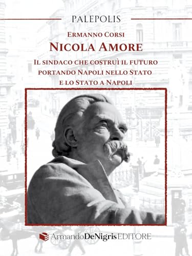 Nicola Amore. Il sindaco che costruì il futuro portando Napoli nello Stato e lo Stato a Napoli (Palepolis) von De Nigris