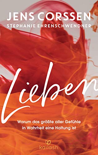 Lieben: Warum das größte aller Gefühle in Wahrheit eine Haltung ist von Kailash