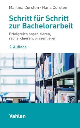Schritt für Schritt zur Bachelorarbeit: Erfolgreich organisieren, recherchieren, präsentieren von Vahlen Franz GmbH