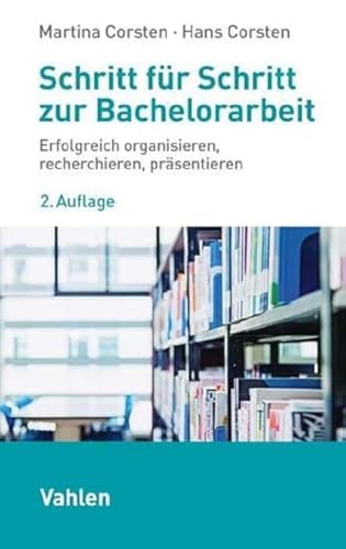 Schritt für Schritt zur Bachelorarbeit: Erfolgreich organisieren, recherchieren, präsentieren