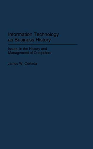 Information Technology as Business History: Issues in the History and Management of Computers (Contributions in Economics & Economic History)