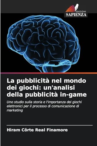La pubblicità nel mondo dei giochi: un'analisi della pubblicità in-game: Uno studio sulla storia e l'importanza dei giochi elettronici per il processo di comunicazione di marketing von Edizioni Sapienza