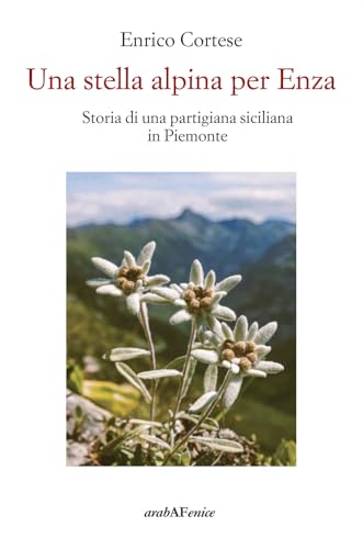 Una stella alpina per Enza. Storia di una partigiana siciliana in Piemonte (Storia e memoria) von Araba Fenice