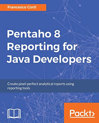 Pentaho 8 Reporting for Java Developers: Create pixel-perfect analytical reports using reporting tools (English Edition)