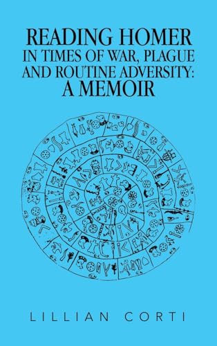 READING HOMER IN TIMES OF WAR, PLAGUE AND ROUTINE ADVERSITY: A MEMOIR von Xlibris US
