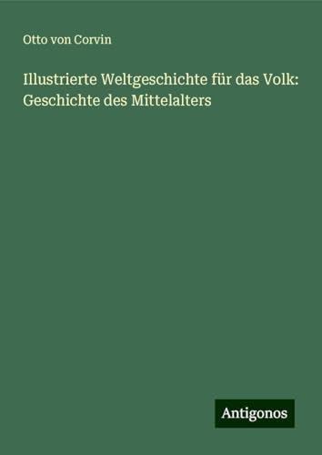Illustrierte Weltgeschichte für das Volk: Geschichte des Mittelalters von Antigonos Verlag