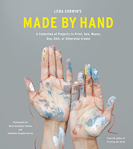 Lena Corwin's Made by Hand: A Collection of Projects to Print, Sew, Weave, Dye, Knit, Or Otherwise Create