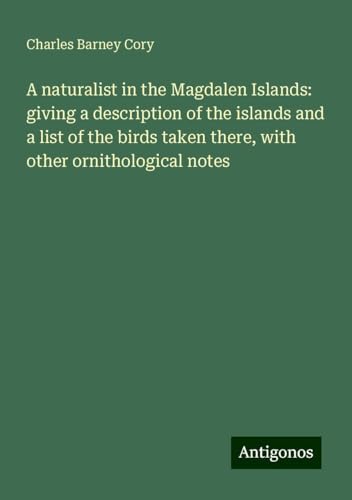 A naturalist in the Magdalen Islands: giving a description of the islands and a list of the birds taken there, with other ornithological notes A naturalist in the Magdalen Islands: giving a description of the islands and a list of the birds taken there, with other ornithological notes