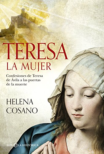Teresa, la mujer : confesiones de Teresa de Ávila a las puertas de la muerte (Novela histórica)