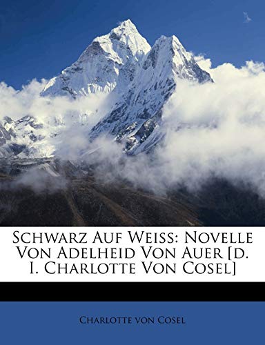 Schwarz Auf Weiss: Novelle Von Adelheid Von Auer [D. I. Charlotte Von Cosel]