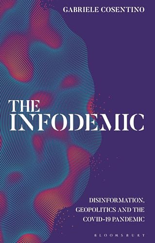 The Infodemic: Disinformation, Geopolitics and the Covid-19 Pandemic von Bloomsbury Academic