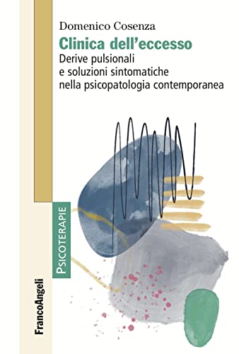 Clinica dell'eccesso. Derive pulsionali e soluzioni sintomatiche nella psicopatologia contemporanea (Psicoterapie) von Franco Angeli