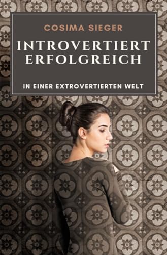 Introvertiert erfolgreich in einer extrovertierten Welt: Introversion und Schüchternheit verstehen, Schüchternheit überwinden und als introvertierter Mensch authentisch sichtbar und erfolgreich werden