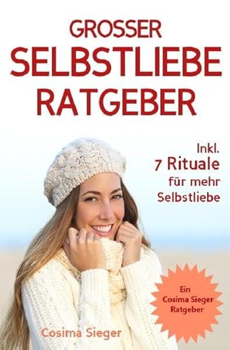 Selbstliebe: DER GROSSE SELBSTLIEBE RATGEBER! Wie Sie Ihre Selbstliebe aufbauen, sich mit liebevollen Augen sehen lernen, sich selbst lieben lernen ... Selbstwertgefühl stärken, Selbstbewusstsein)