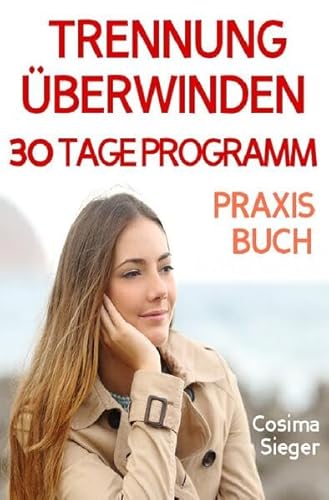 Trennung: TRENNUNG ÜBERWINDEN IN 30 TAGEN! Wie Sie nach einer Trennung wieder stark werden, zurück zu sich finden, sich von Schmerz und Abhängigkeit ... Liebeskummer überwinden, Selbstwertgefühl)