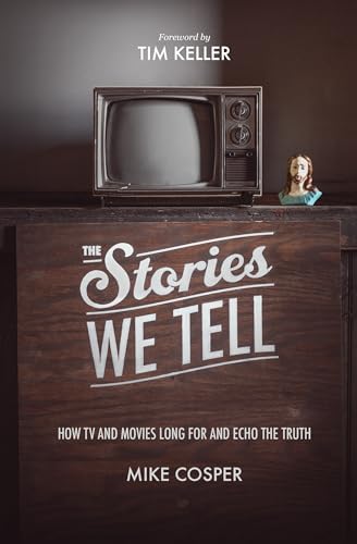 The Stories We Tell: How TV and Movies Long for and Echo the Truth (Cultural Renewal)