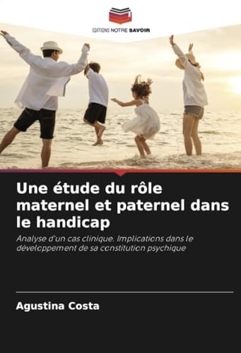 Une étude du rôle maternel et paternel dans le handicap: Analyse d'un cas clinique. Implications dans le développement de sa constitution psychique