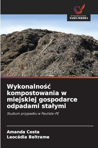 Wykonalność kompostowania w miejskiej gospodarce odpadami stałymi: Studium przypadku w Paulista-PE von Wydawnictwo Nasza Wiedza