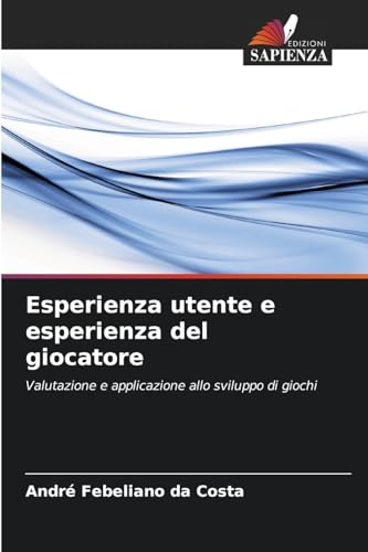 Esperienza utente e esperienza del giocatore: Valutazione e applicazione allo sviluppo di giochi von Edizioni Sapienza