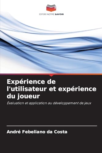 Expérience de l'utilisateur et expérience du joueur: Évaluation et application au développement de jeux von Editions Notre Savoir