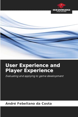 User Experience and Player Experience: Evaluating and applying to game development von Our Knowledge Publishing