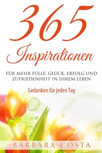 365 Inspirationen- für mehr Fülle, Glück, Erfolg und Zufriedenheit in Ihrem Leben: Gedanken für jeden Tag