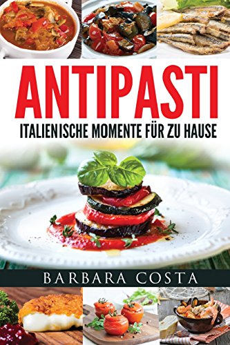 Antipasti-Italienische Momente fuer zu Hause: Einfache, traditionelle und raffinierte Spezialitäten Italiens Antipasti-Italienische Momente fuer zu Hause: Einfache, traditionelle und raffinierte Spezialitäten Italiens von CreateSpace Independent Publishing Platform
