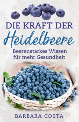 Die Kraft der Heidelbeere: Beerenstarkes Wissen für mehr Gesundheit von Independently published