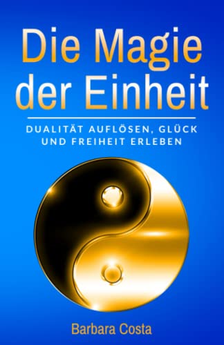 Die Magie der Einheit: Dualität auflösen, Glück und Freiheit erleben von Independently published