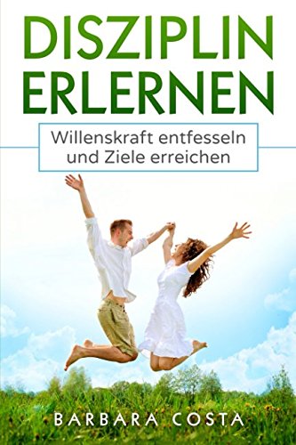 Disziplin erlernen: Willenskraft entfesseln und Ziele erreichen Disziplin erlernen: Willenskraft entfesseln und Ziele erreichen
