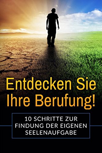 Entdecken Sie Ihre Berufung!: 10 Schritte zur Findung der eigenen Seelenaufgabe!