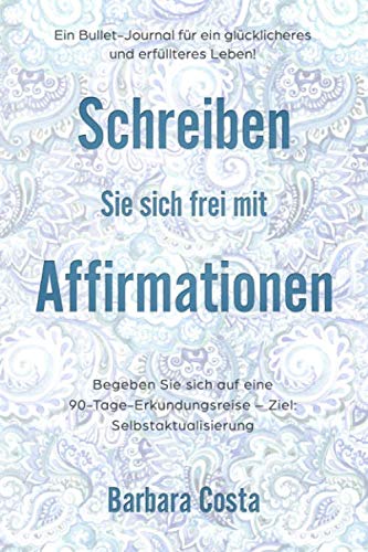Schreiben Sie sich frei mit Affirmationen: Ein Bullet-Journal für ein glücklicheres und erfüllteres Leben! Begeben Sie sich auf eine 90-Tage-Erkundungsreise – Ziel: Selbstaktualisierung Schreiben Sie sich frei mit Affirmationen: Ein Bullet-Journal für ein glücklicheres und erfüllteres Leben! Begeben Sie sich auf eine 90-Tage-Erkundungsreise – Ziel: Selbstaktualisierung
