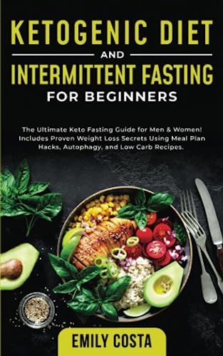 Ketogenic Diet and Intermittent Fasting for Beginners: The Ultimate Keto Fasting Guide for Men & Women! Includes Proven Weight Loss Secrets Using Meal Plan Hacks, Autophagy, and Low Carb Recipes.