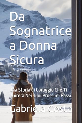 Da Sognatrice a Donna Sicura: Una Storia di Coraggio Che Ti Ispirerà Nei Tuoi Prossimi Passi von Independently published