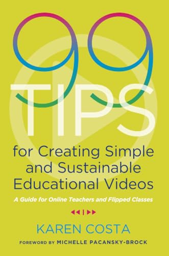 99 Tips for Creating Simple and Sustainable Educational Videos: A Guide for Online Teachers and Flipped Classes
