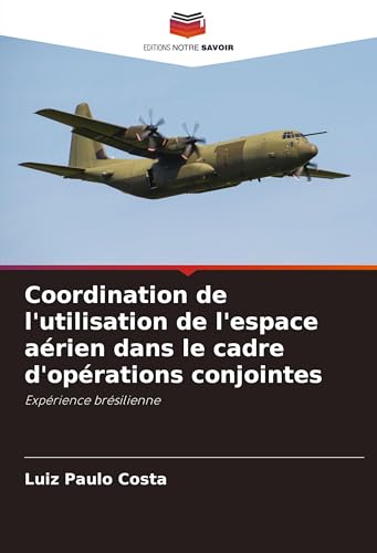 Coordination de l'utilisation de l'espace aérien dans le cadre d'opérations conjointes: Expérience brésilienne von Editions Notre Savoir