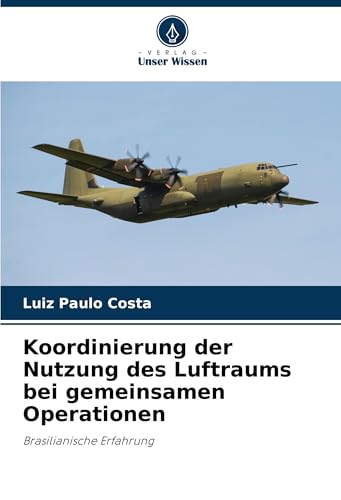 Koordinierung der Nutzung des Luftraums bei gemeinsamen Operationen: Brasilianische Erfahrung von Verlag Unser Wissen