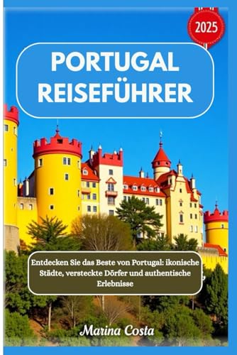 Portugal Reiseführer 2025: Entdecken Sie das Beste von Portugal: ikonische Städte, versteckte Dörfer und authentische Erlebnisse von Independently published