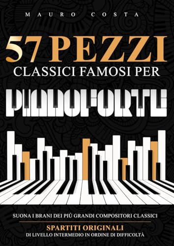 57 Pezzi Classici Famosi per Pianoforte: Suona i Brani dei più Grandi Compositori Classici | Spartiti Originali di Livello Intermedio in Ordine di Difficoltà von Independently published