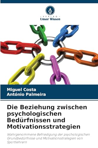 Die Beziehung zwischen psychologischen Bedürfnissen und Motivationsstrategien: Wahrgenommene Befriedigung der psychologischen Grundbedürfnisse und Motivationsstrategien von Sportlehrern von Verlag Unser Wissen