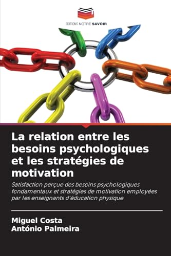 La relation entre les besoins psychologiques et les stratégies de motivation: Satisfaction perçue des besoins psychologiques fondamentaux et ... par les enseignants d'éducation physique von Editions Notre Savoir